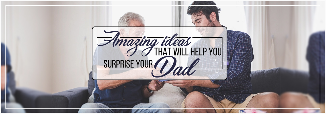 Amazing ideas that will help you surprise your Dad!