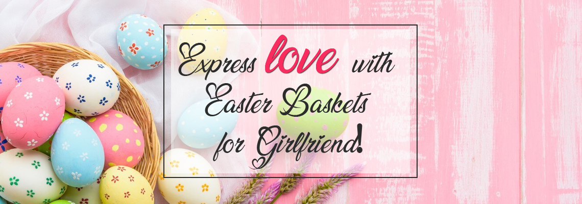 Express love with Easter Baskets for Girlfriend!