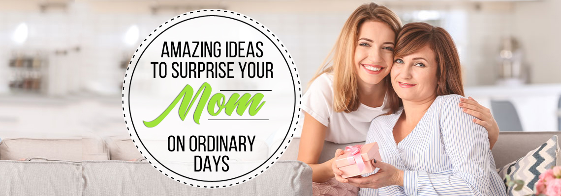 Amazing Ideas to Surprise your Mom on Ordinary Days
